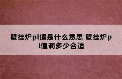 壁挂炉pl值是什么意思 壁挂炉pl值调多少合适